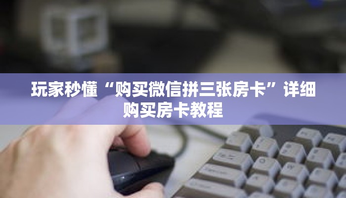 玩家秒懂“购买微信拼三张房卡”详细购买房卡教程