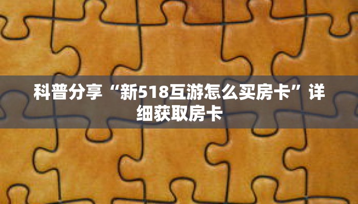 科普分享“新518互游怎么买房卡”详细获取房卡