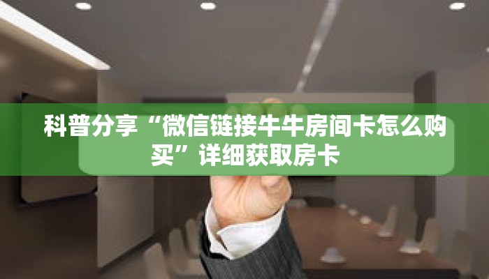 科普分享“微信链接牛牛房间卡怎么购买”详细获取房卡