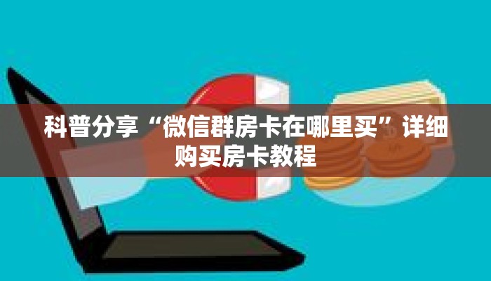 科普分享“微信群房卡在哪里买”详细购买房卡教程 科普分享“微信群房卡在哪里买”详细购买房卡教程