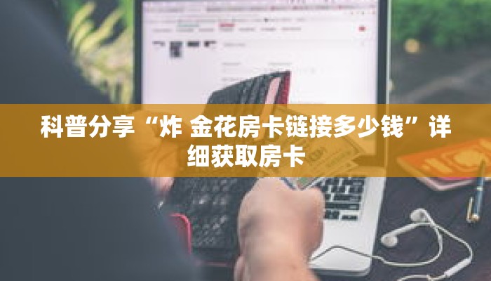 科普分享“炸 金花房卡链接多少钱”详细获取房卡