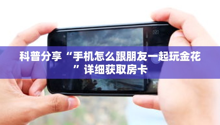 科普分享“手机怎么跟朋友一起玩金花”详细获取房卡