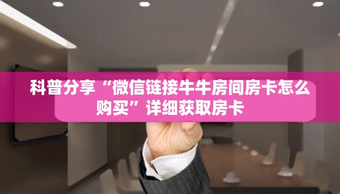 科普分享“微信链接牛牛房间房卡怎么购买”详细获取房卡