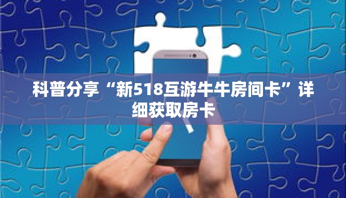 科普分享“新518互游牛牛房间卡”详细获取房卡 科普分享“新518互游牛牛房间卡”详细获取房卡