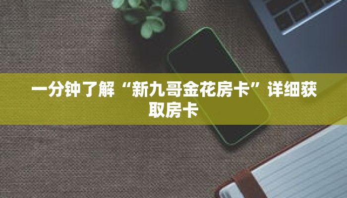 一分钟了解“新九哥金花房卡”详细获取房卡 一分钟了解“新九哥金花房卡”详细获取房卡