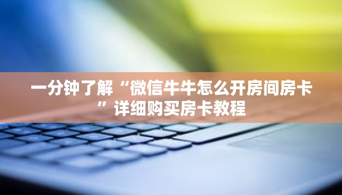 一分钟了解“微信牛牛怎么开房间房卡”详细购买房卡教程 一分钟了解“微信牛牛怎么开房间房卡”详细购买房卡教程