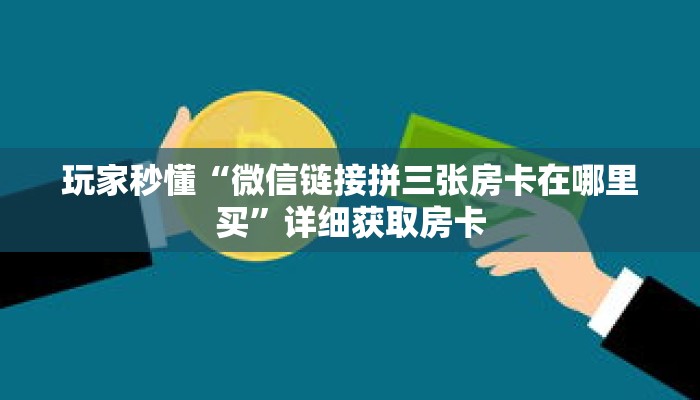 玩家秒懂“微信链接拼三张房卡在哪里买”详细获取房卡