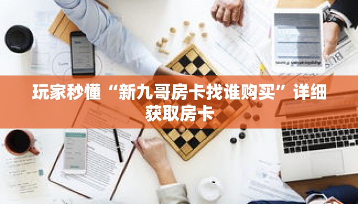 玩家秒懂“新九哥房卡找谁购买”详细获取房卡