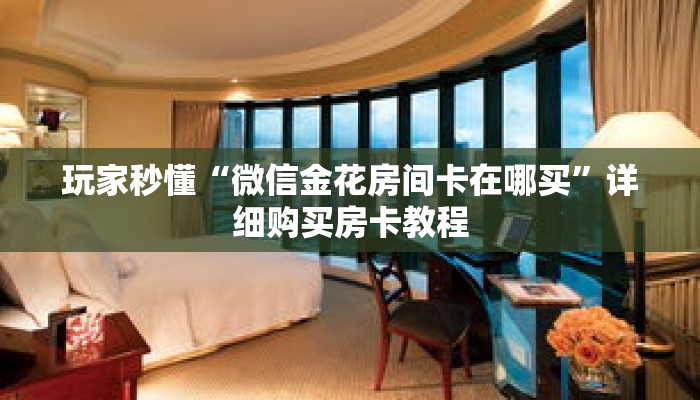 玩家秒懂“微信金花房间卡在哪买”详细购买房卡教程