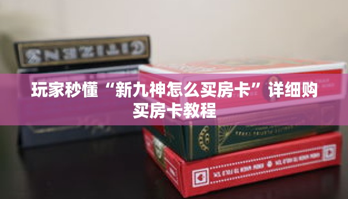 玩家秒懂“新九神怎么买房卡”详细购买房卡教程