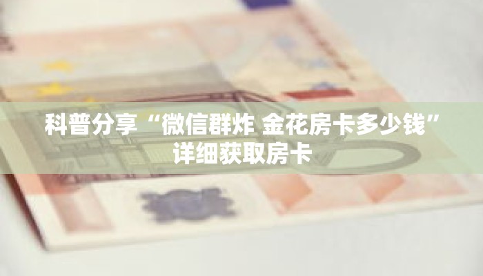 科普分享“微信群炸 金花房卡多少钱”详细获取房卡
