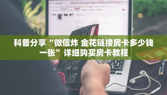 科普分享“微信炸 金花链接房卡多少钱一张”详细购买房卡教程 科普分享“微信炸 金花链接房卡多少钱一张”详细购买房卡教程