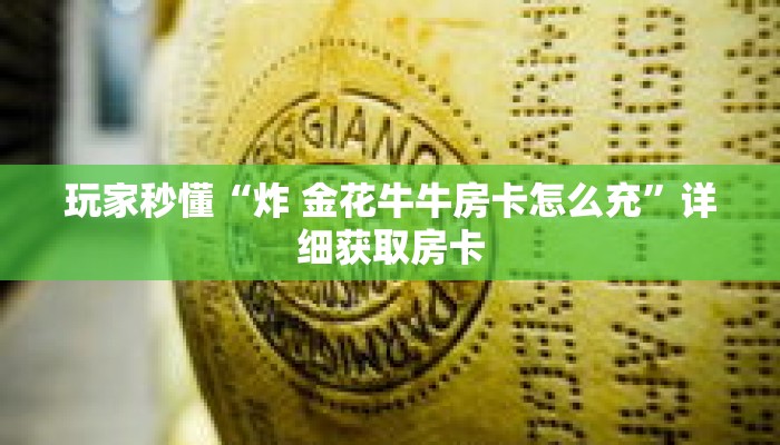 玩家秒懂“炸 金花牛牛房卡怎么充”详细获取房卡 玩家秒懂“炸 金花牛牛房卡怎么充”详细获取房卡