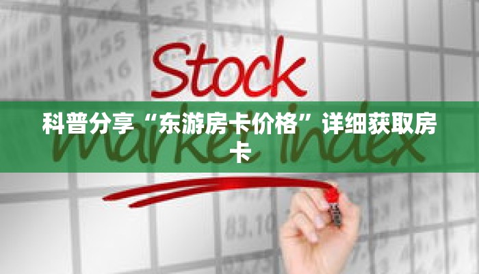 科普分享“东游房卡价格”详细获取房卡 科普分享“东游房卡价格”详细获取房卡