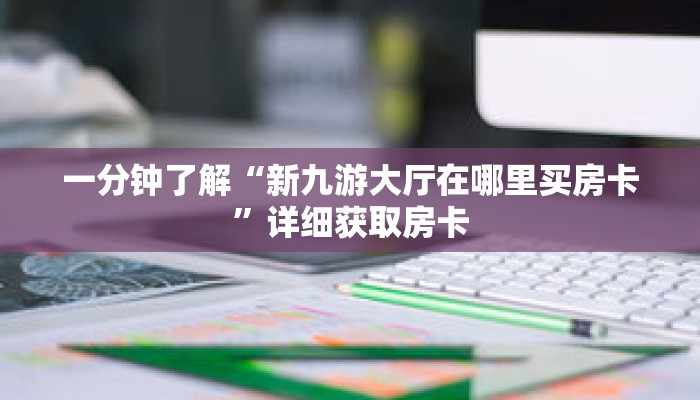 一分钟了解“新九游大厅在哪里买房卡”详细获取房卡