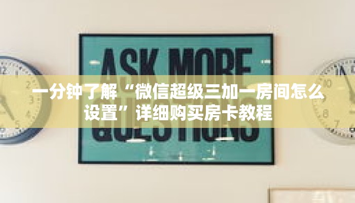 一分钟了解“微信超级三加一房间怎么设置”详细购买房卡教程 一分钟了解“微信超级三加一房间怎么设置”详细购买房卡教程
