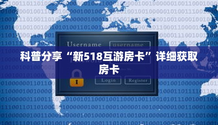科普分享“新518互游房卡”详细获取房卡 科普分享“新518互游房卡”详细获取房卡