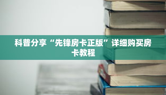 科普分享“先锋房卡正版”详细购买房卡教程