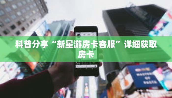 科普分享“新星游房卡客服”详细获取房卡