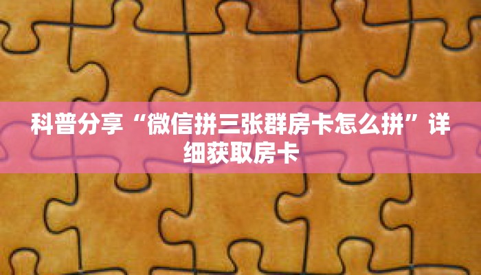 科普分享“微信拼三张群房卡怎么拼”详细获取房卡