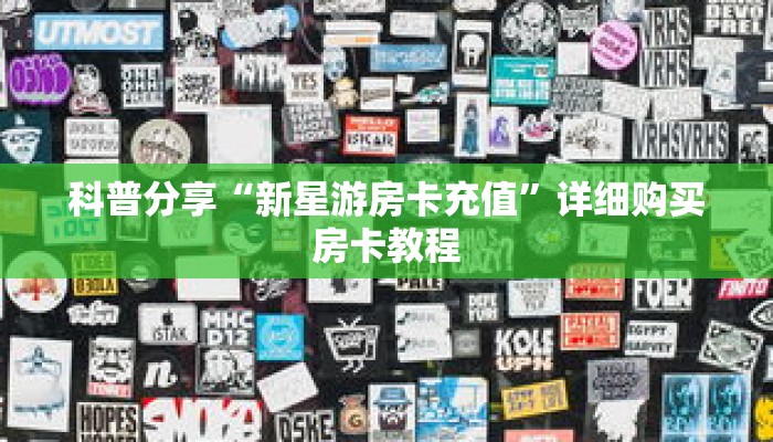 科普分享“新星游房卡充值”详细购买房卡教程