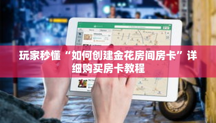 玩家秒懂“如何创建金花房间房卡”详细购买房卡教程