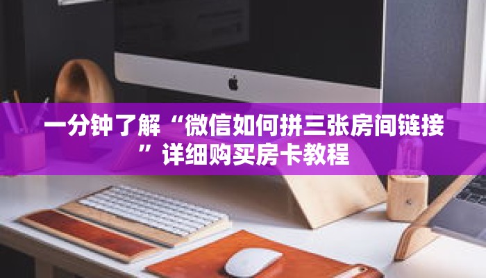 一分钟了解“微信如何拼三张房间链接”详细购买房卡教程