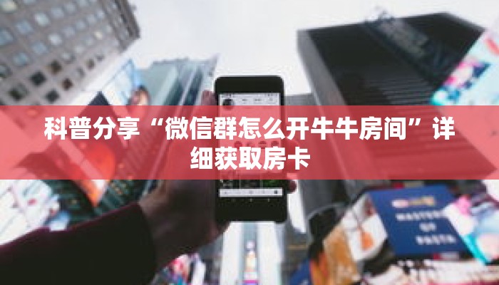 科普分享“微信群怎么开牛牛房间”详细获取房卡