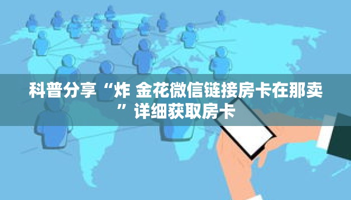 科普分享“炸 金花微信链接房卡在那卖”详细获取房卡