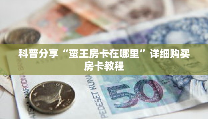 科普分享“蛮王房卡在哪里”详细购买房卡教程