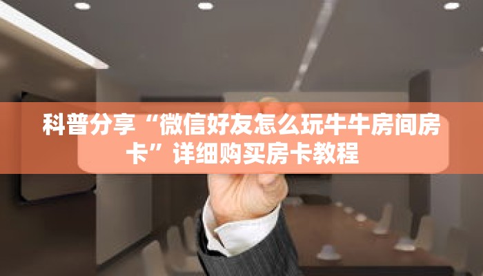 科普分享“微信好友怎么玩牛牛房间房卡”详细购买房卡教程