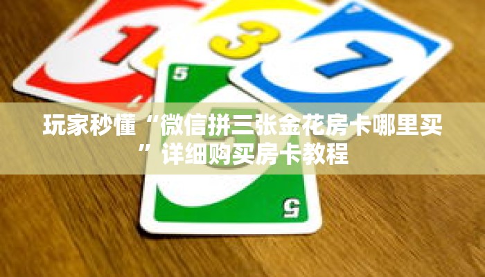 玩家秒懂“微信拼三张金花房卡哪里买”详细购买房卡教程