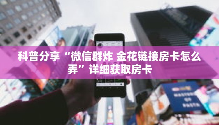 科普分享“微信群炸 金花链接房卡怎么弄”详细获取房卡