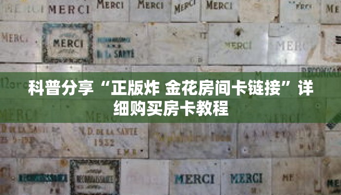 科普分享“正版炸 金花房间卡链接”详细购买房卡教程 科普分享“正版炸 金花房间卡链接”详细购买房卡教程