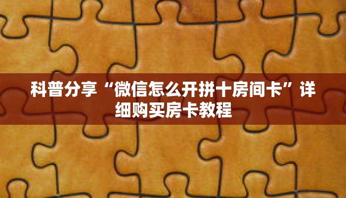 科普分享“微信怎么开拼十房间卡”详细购买房卡教程 科普分享“微信怎么开拼十房间卡”详细购买房卡教程