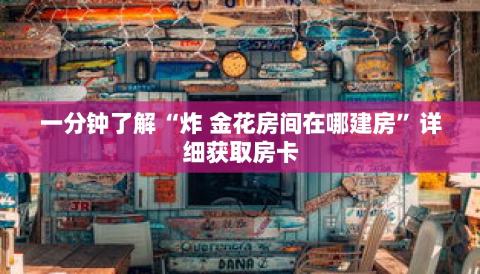 一分钟了解“炸 金花房间在哪建房”详细获取房卡