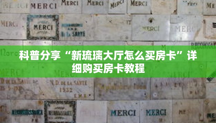 科普分享“新琉璃大厅怎么买房卡”详细购买房卡教程