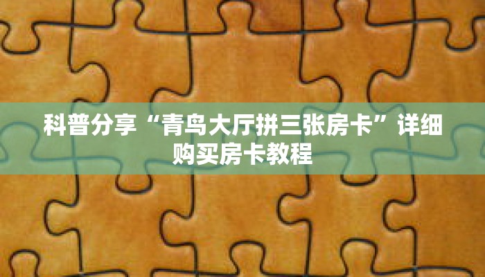 科普分享“青鸟大厅拼三张房卡”详细购买房卡教程