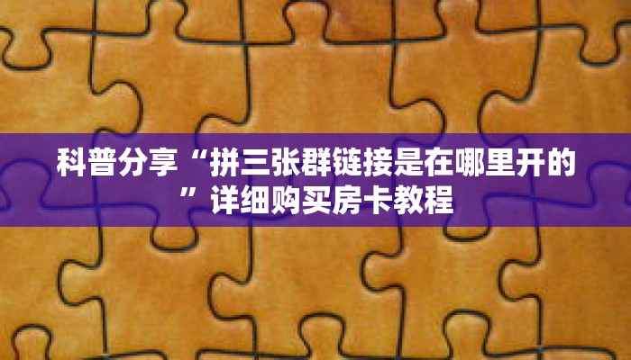 科普分享“拼三张群链接是在哪里开的”详细购买房卡教程