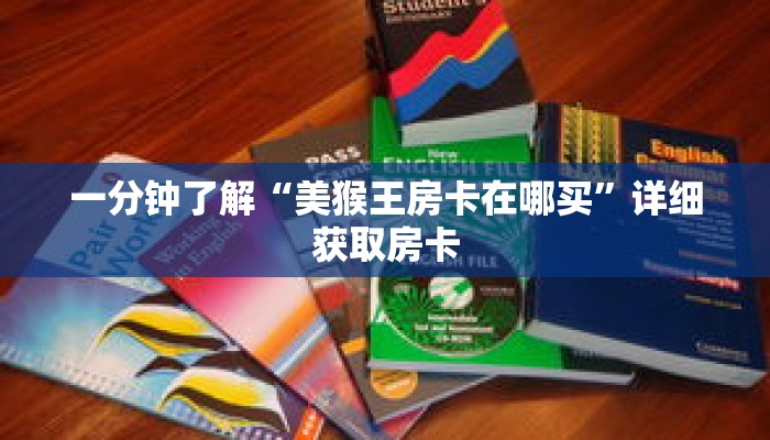 一分钟了解“美猴王房卡在哪买”详细获取房卡