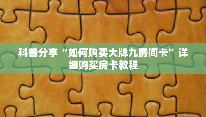 科普分享“如何购买大牌九房间卡”详细购买房卡教程 科普分享“如何购买大牌九房间卡”详细购买房卡教程