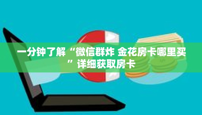一分钟了解“微信群炸 金花房卡哪里买”详细获取房卡