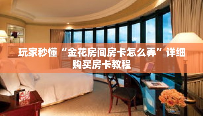 玩家秒懂“金花房间房卡怎么弄”详细购买房卡教程 玩家秒懂“金花房间房卡怎么弄”详细购买房卡教程