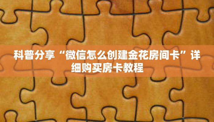 科普分享“微信怎么创建金花房间卡”详细购买房卡教程
