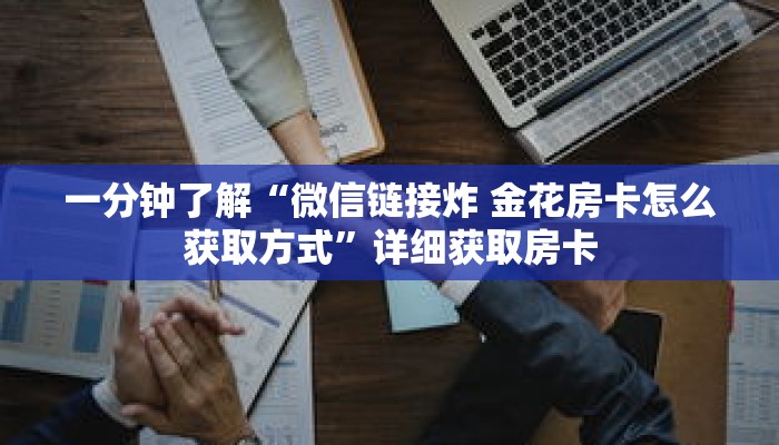 一分钟了解“微信链接炸 金花房卡怎么获取方式”详细获取房卡