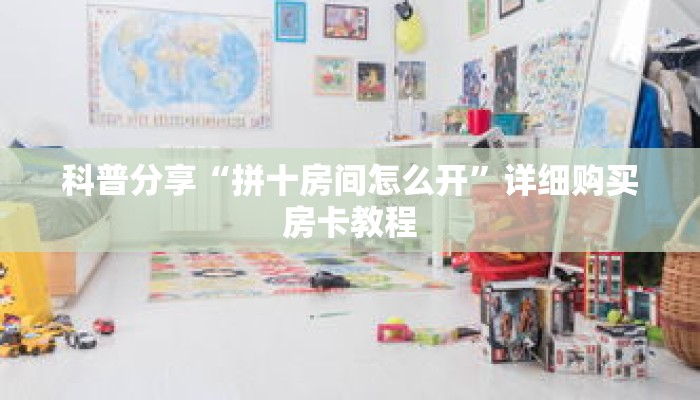 科普分享“拼十房间怎么开”详细购买房卡教程