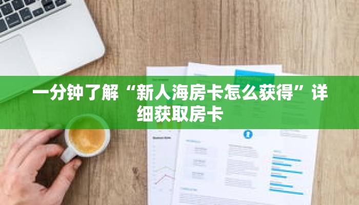 一分钟了解“新人海房卡怎么获得”详细获取房卡