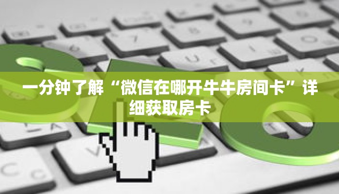 一分钟了解“微信在哪开牛牛房间卡”详细获取房卡