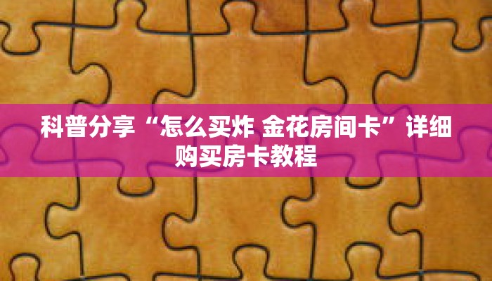 科普分享“怎么买炸 金花房间卡”详细购买房卡教程