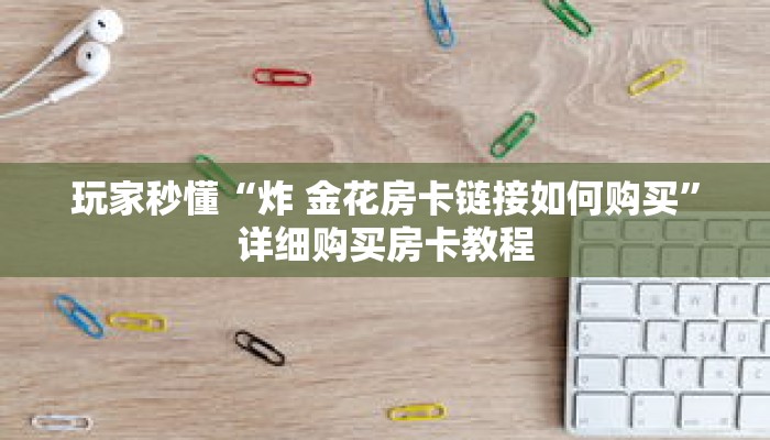 玩家秒懂“炸 金花房卡链接如何购买”详细购买房卡教程